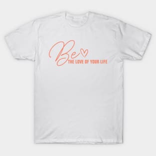 Be the love of your own life T-Shirt